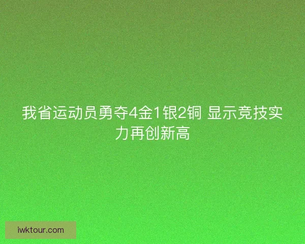 我省运动员勇夺4金1银2铜 显示竞技实力再创新高